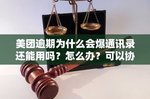 美团逾期为什么会爆通讯录还能用吗？怎么办？可以协商还本金吗？