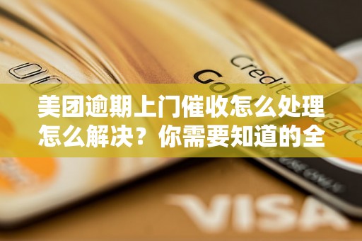 美团逾期上门催收怎么处理怎么解决？你需要知道的全部解决方法