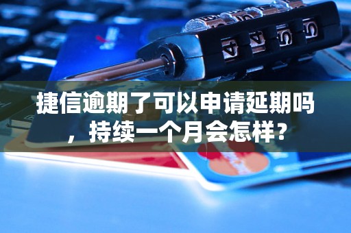 捷信逾期了可以申请延期吗，持续一个月会怎样？