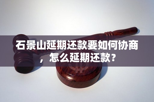 石景山延期还款要如何协商，怎么延期还款？