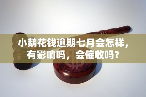 小鹅花钱逾期七月会怎样，有影响吗，会催收吗？