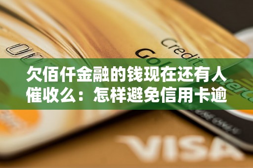 欠佰仟金融的钱现在还有人催收么：怎样避免信用卡逾期及解决逾期问题