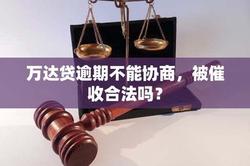 万达贷逾期不能协商，被催收合法吗？