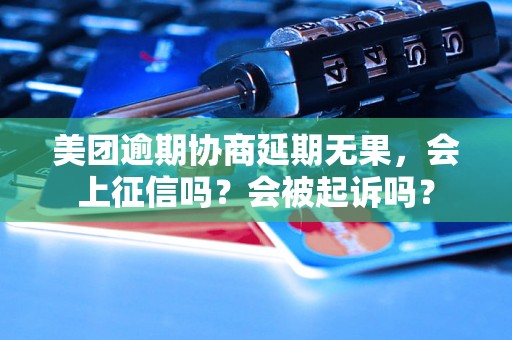 美团逾期协商延期无果，会上征信吗？会被起诉吗？