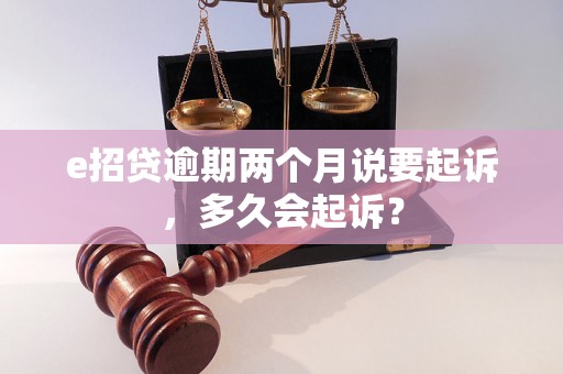 e招贷逾期两个月说要起诉，多久会起诉？