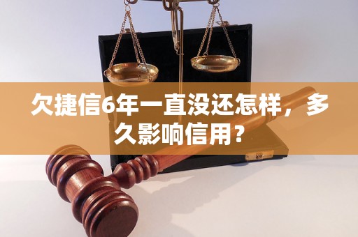 欠捷信6年一直没还怎样，多久影响信用？