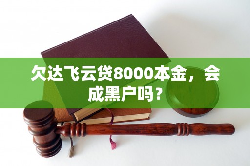 欠达飞云贷8000本金，会成黑户吗？