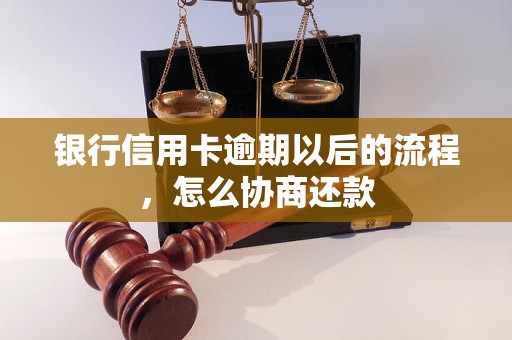 银行信用卡逾期以后的流程，怎么协商还款