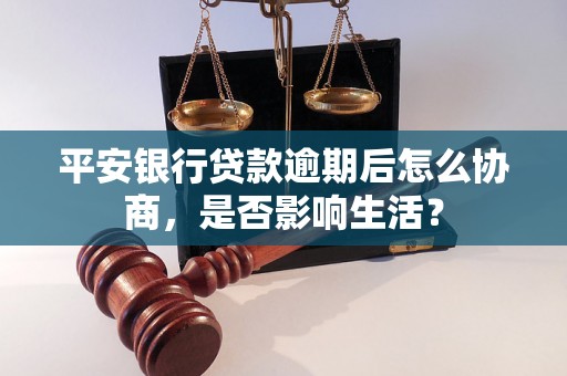 平安银行贷款逾期后怎么协商，是否影响生活？