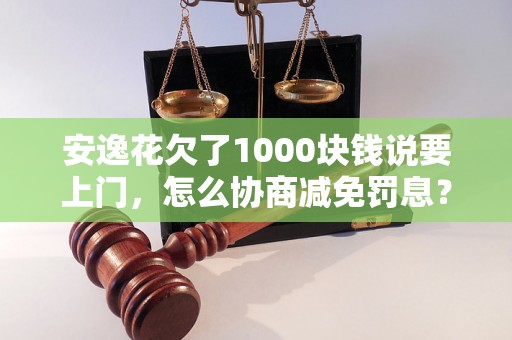 安逸花欠了1000块钱说要上门，怎么协商减免罚息？