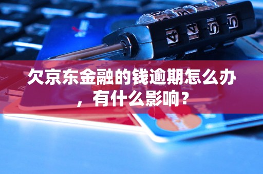 欠京东金融的钱逾期怎么办，有什么影响？