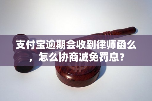 支付宝逾期会收到律师函么，怎么协商减免罚息？