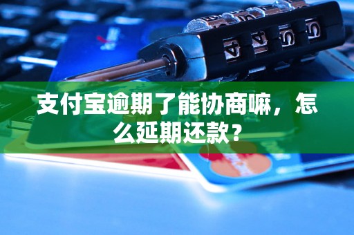 支付宝逾期了能协商嘛，怎么延期还款？