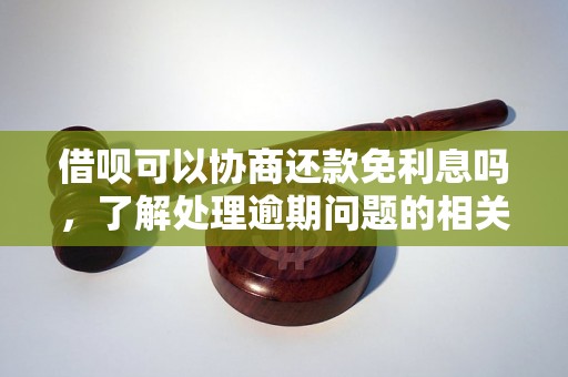 借呗可以协商还款免利息吗，了解处理逾期问题的相关流程和方法