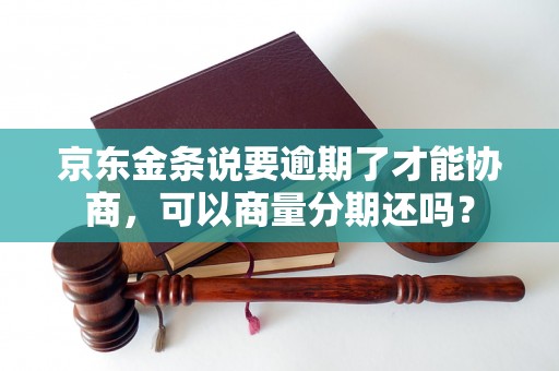 京东金条说要逾期了才能协商，可以商量分期还吗？