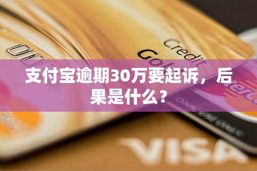 支付宝逾期30万要起诉，后果是什么？