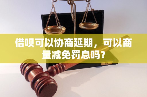 借呗可以协商延期，可以商量减免罚息吗？