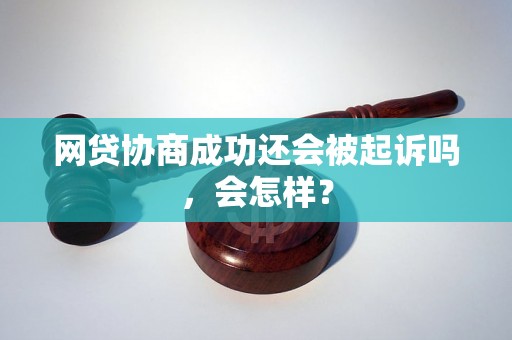 网贷协商成功还会被起诉吗，会怎样？