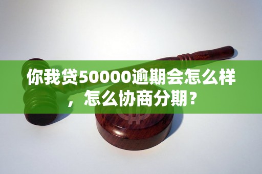 你我贷50000逾期会怎么样，怎么协商分期？