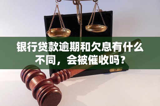 银行贷款逾期和欠息有什么不同，会被催收吗？