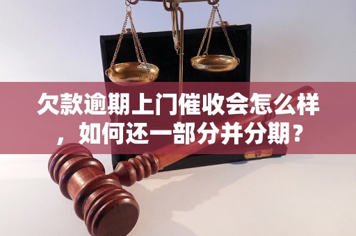 欠款逾期上门催收会怎么样，如何还一部分并分期？