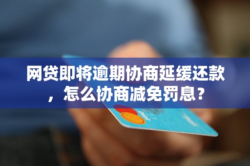 网贷即将逾期协商延缓还款，怎么协商减免罚息？