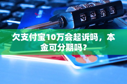 欠支付宝10万会起诉吗，本金可分期吗？