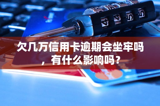 欠几万信用卡逾期会坐牢吗，有什么影响吗？