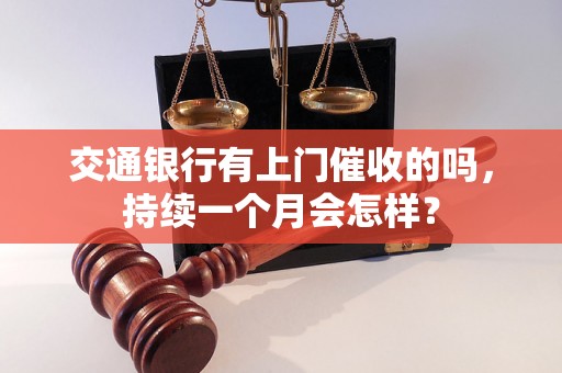 交通银行有上门催收的吗，持续一个月会怎样？