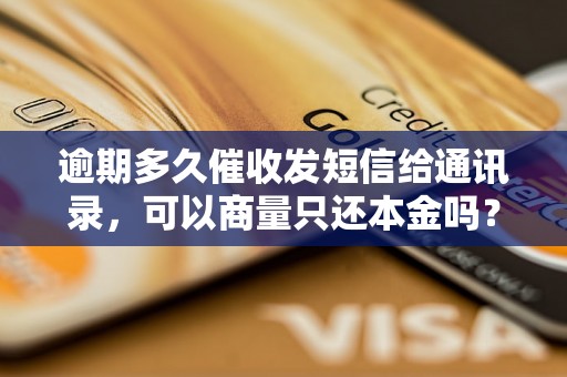 逾期多久催收发短信给通讯录，可以商量只还本金吗？