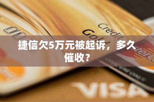 捷信欠5万元被起诉，多久催收？