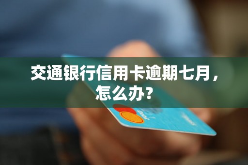 交通银行信用卡逾期七月，怎么办？