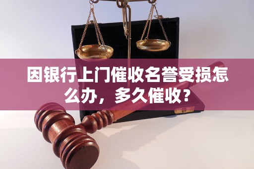 因银行上门催收名誉受损怎么办，多久催收？