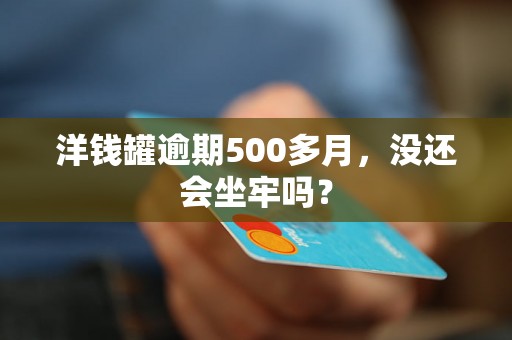 洋钱罐逾期500多月，没还会坐牢吗？