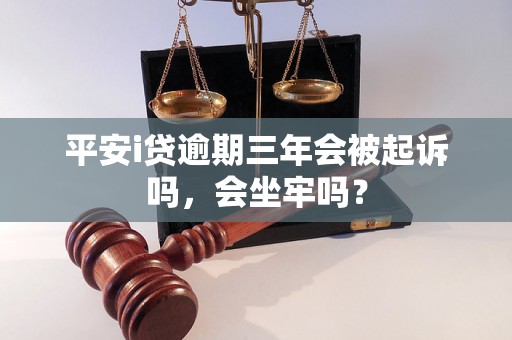 平安i贷逾期三年会被起诉吗，会坐牢吗？