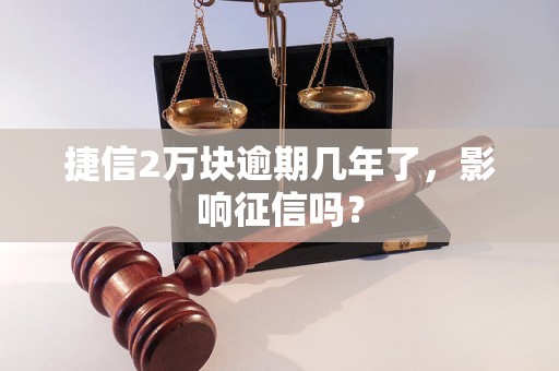 捷信2万块逾期几年了，影响征信吗？