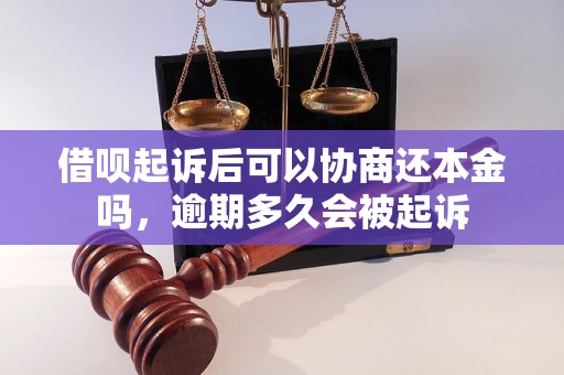 借呗起诉后可以协商还本金吗，逾期多久会被起诉