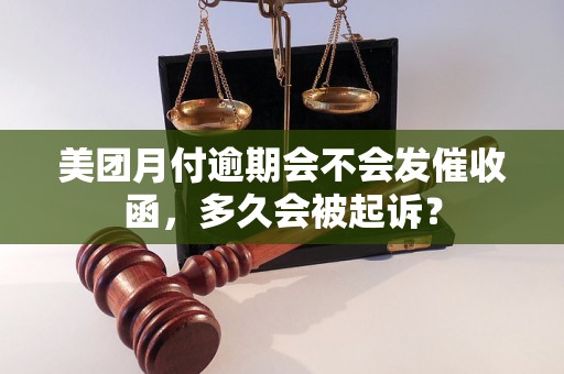 美团月付逾期会不会发催收函，多久会被起诉？