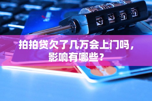 拍拍贷欠了几万会上门吗，影响有哪些？