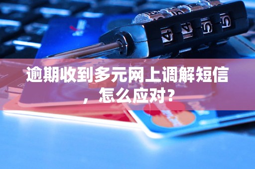 逾期收到多元网上调解短信，怎么应对？