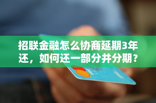 招联金融怎么协商延期3年还，如何还一部分并分期？