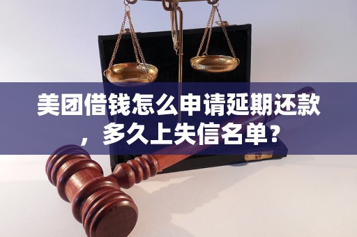 美团借钱怎么申请延期还款，多久上失信名单？