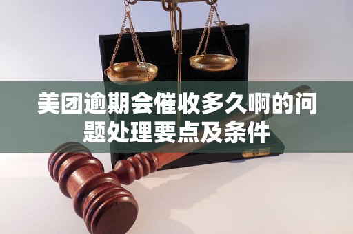 美团逾期会催收多久啊的问题处理要点及条件