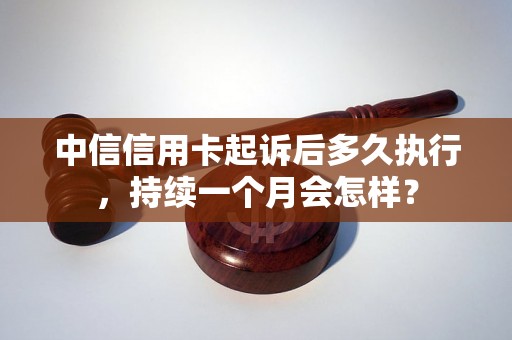 中信信用卡起诉后多久执行，持续一个月会怎样？