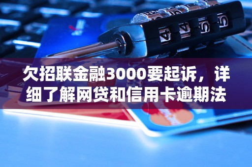 欠招联金融3000要起诉，详细了解网贷和信用卡逾期法律后果