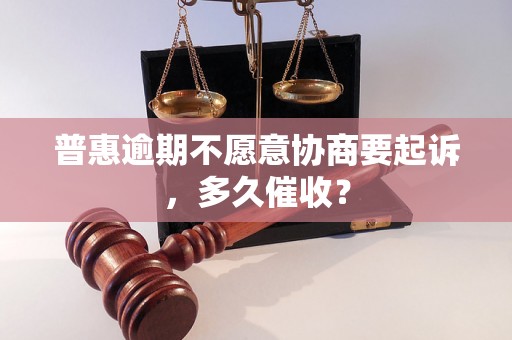 普惠逾期不愿意协商要起诉，多久催收？