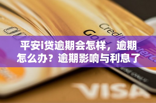 平安i贷逾期会怎样，逾期怎么办？逾期影响与利息了解！