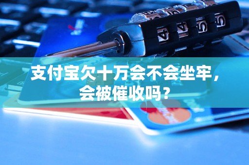 支付宝欠十万会不会坐牢，会被催收吗？