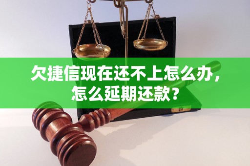 欠捷信现在还不上怎么办，怎么延期还款？