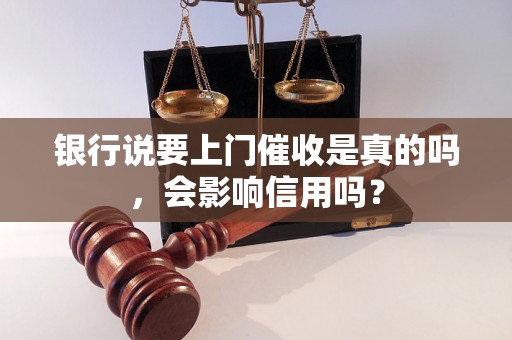 银行说要上门催收是真的吗，会影响信用吗？